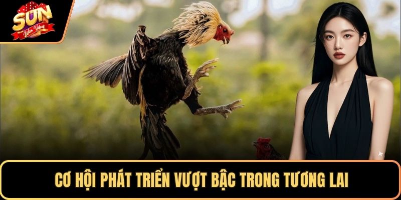 Cơ hội phát triển vượt bậc trong tương lai