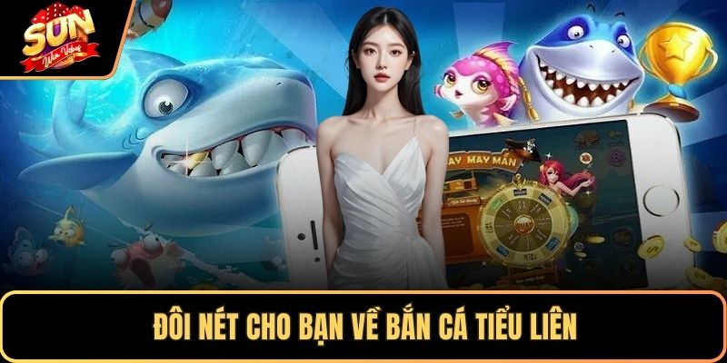 Đôi nét cho bạn về bắn cá tiểu liên
