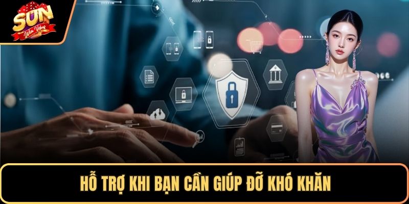 Hỗ trợ khi bạn cần giúp đỡ khó khăn