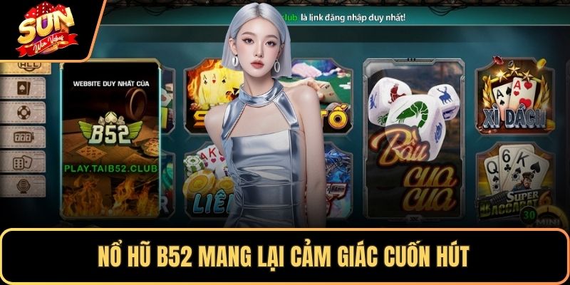 Nổ hũ B52 mang lại cảm giác cuốn hút 